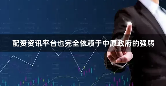 配资资讯平台也完全依赖于中原政府的强弱