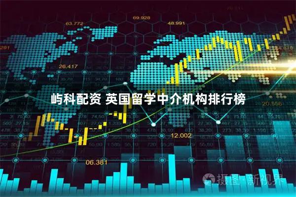 屿科配资 英国留学中介机构排行榜