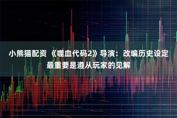 小熊猫配资 《噬血代码2》导演:改编历史设定最重要是遵从玩家的见解