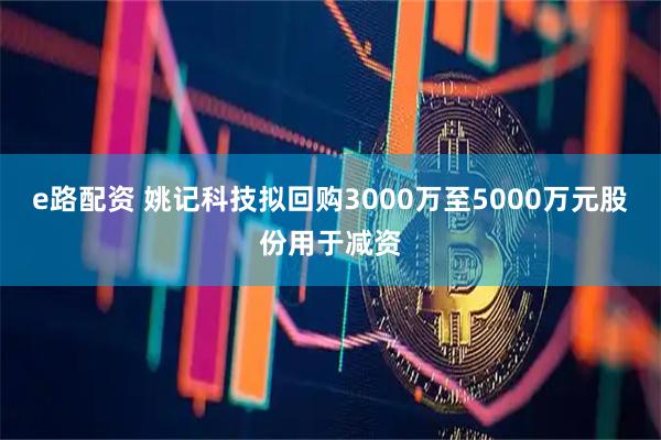 e路配资 姚记科技拟回购3000万至5000万元股份用于减资