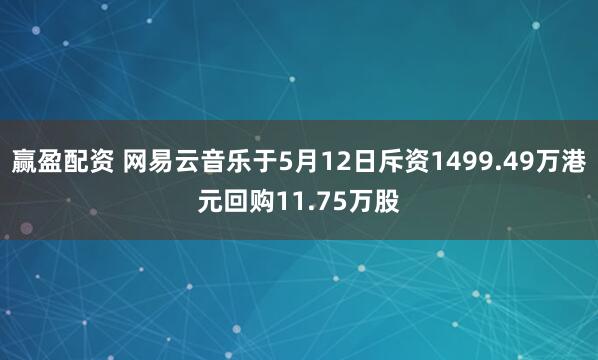 赢盈配资 网易云音乐于5月12日斥资1499.49万港元回购11.75万股
