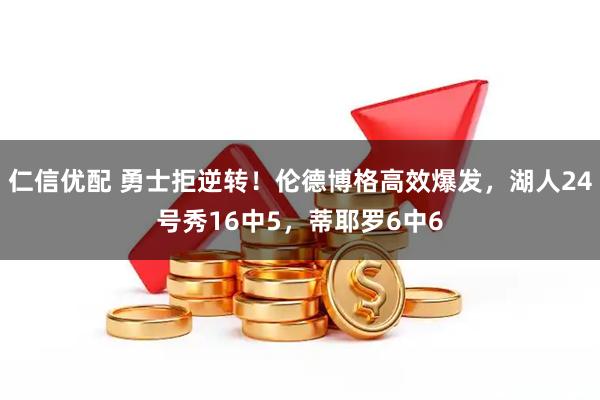仁信优配 勇士拒逆转！伦德博格高效爆发，湖人24号秀16中5，蒂耶罗6中6
